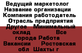 Ведущий маркетолог › Название организации ­ Компания-работодатель › Отрасль предприятия ­ Другое › Минимальный оклад ­ 38 000 - Все города Работа » Вакансии   . Ростовская обл.,Шахты г.